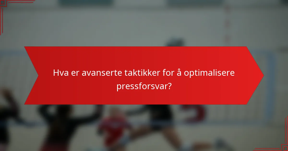 Hva er avanserte taktikker for å optimalisere pressforsvar?
