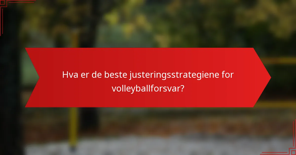 Hva er de beste justeringsstrategiene for volleyballforsvar?
