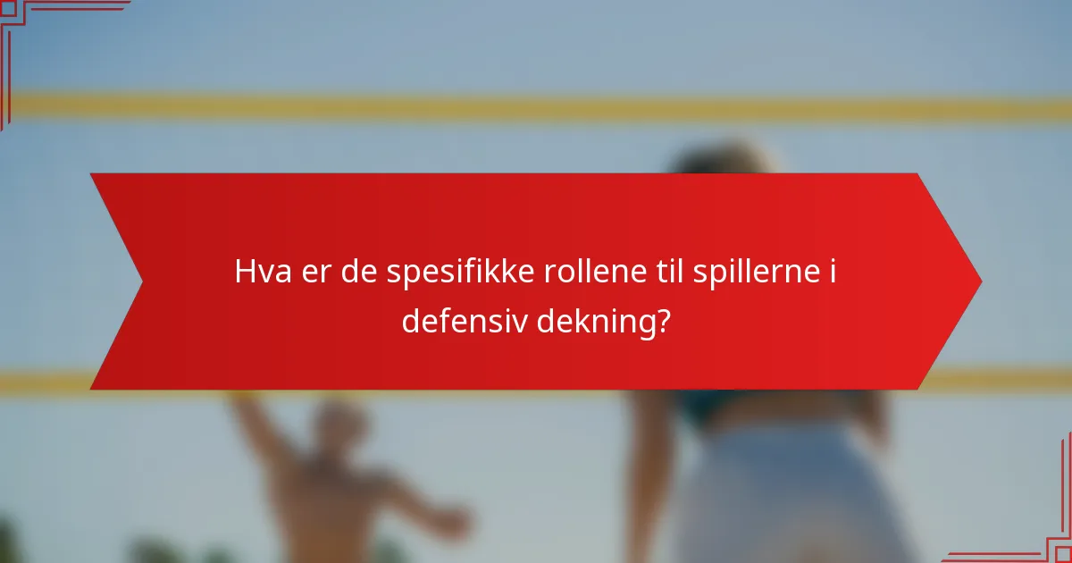 Hva er de spesifikke rollene til spillerne i defensiv dekning?
