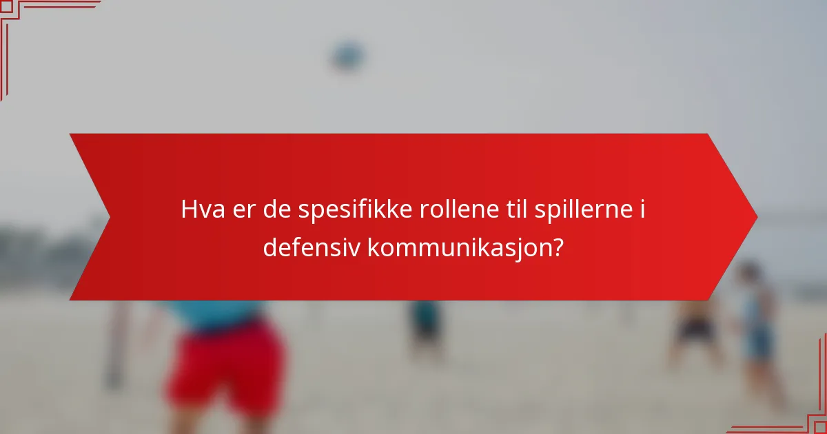 Hva er de spesifikke rollene til spillerne i defensiv kommunikasjon?