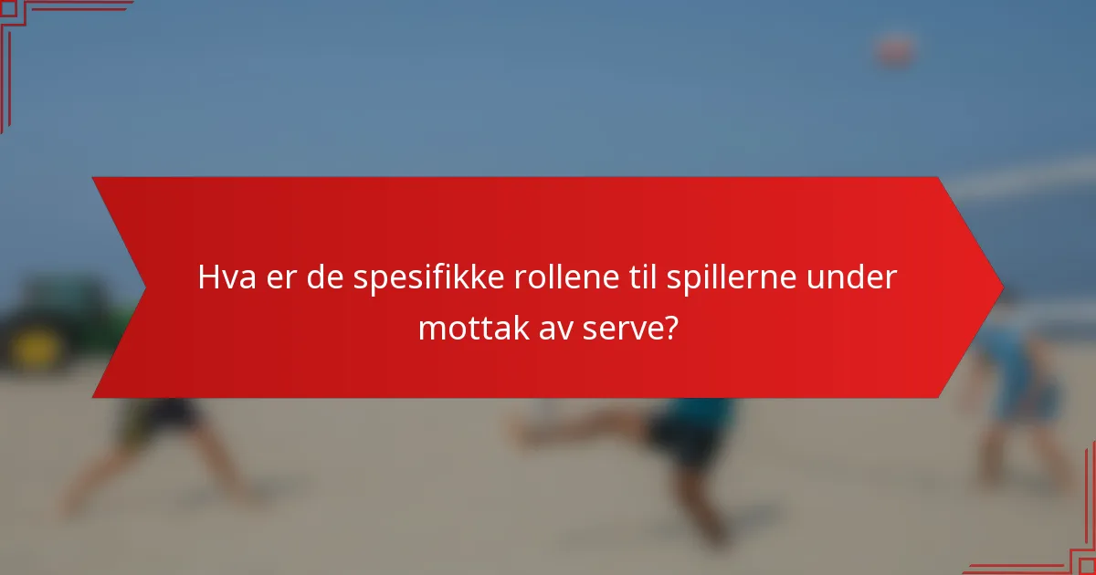 Hva er de spesifikke rollene til spillerne under mottak av serve?