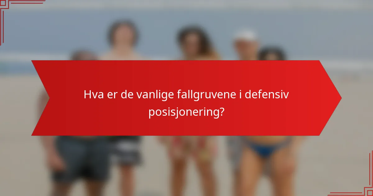 Hva er de vanlige fallgruvene i defensiv posisjonering?