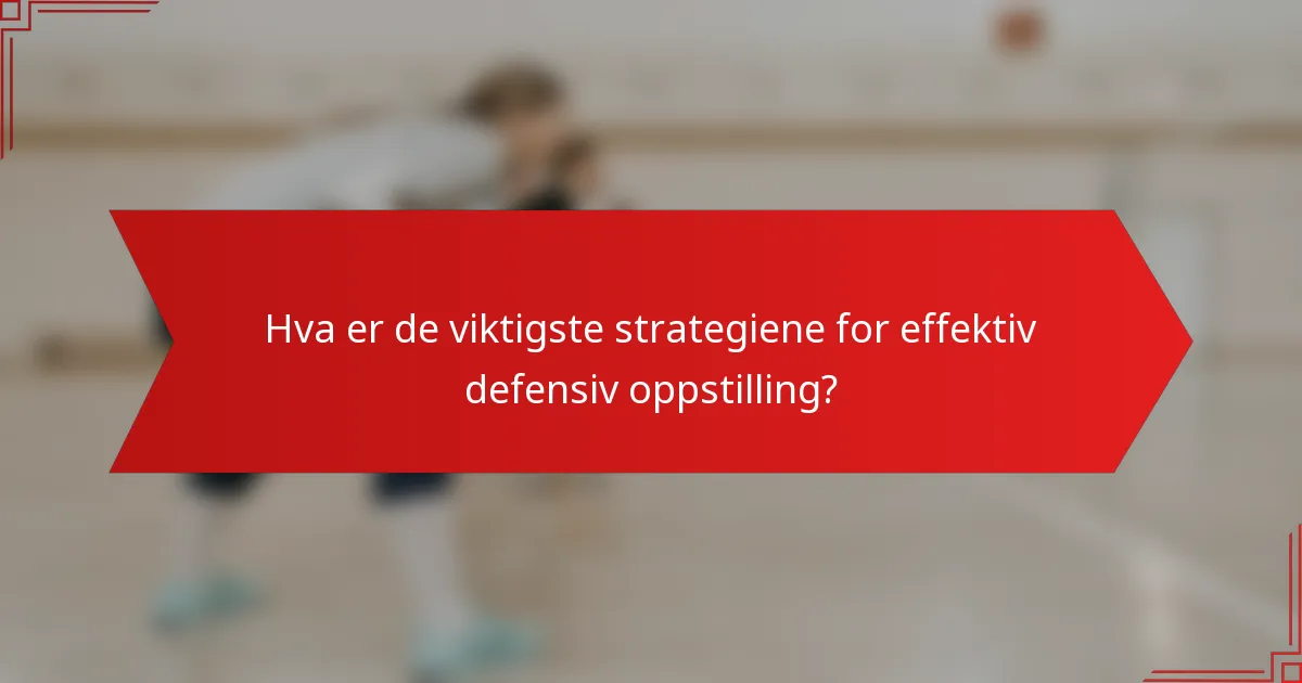 Hva er de viktigste strategiene for effektiv defensiv oppstilling?