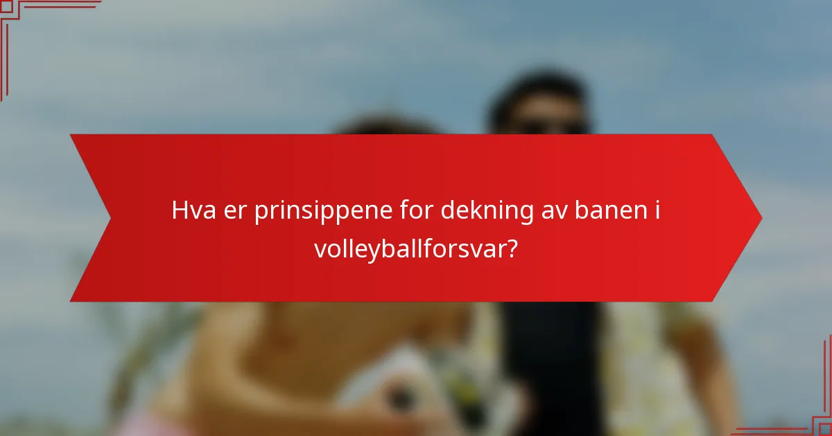 Hva er prinsippene for dekning av banen i volleyballforsvar?