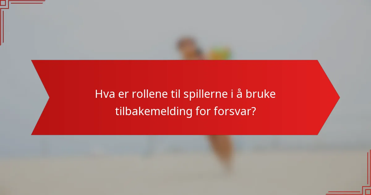 Hva er rollene til spillerne i å bruke tilbakemelding for forsvar?