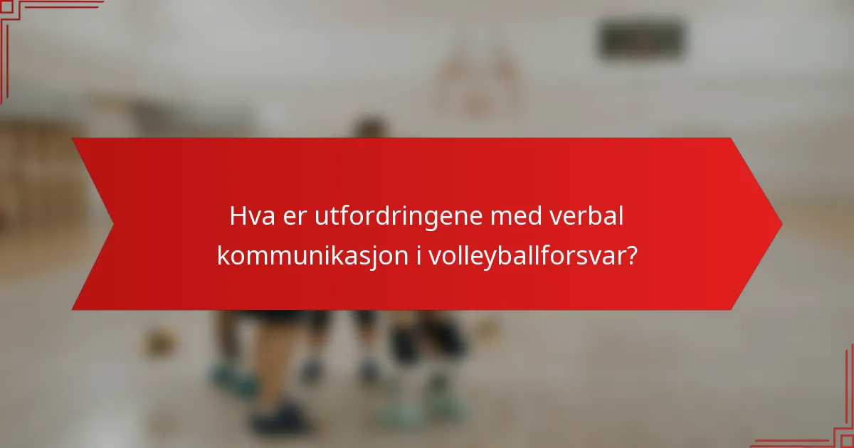 Hva er utfordringene med verbal kommunikasjon i volleyballforsvar?