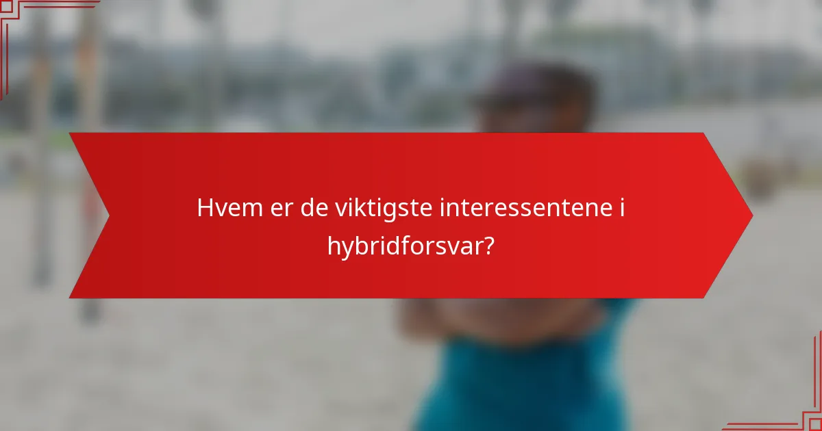 Hvem er de viktigste interessentene i hybridforsvar?