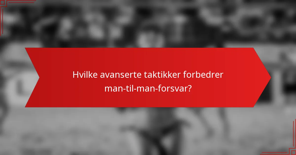 Hvilke avanserte taktikker forbedrer man-til-man-forsvar?