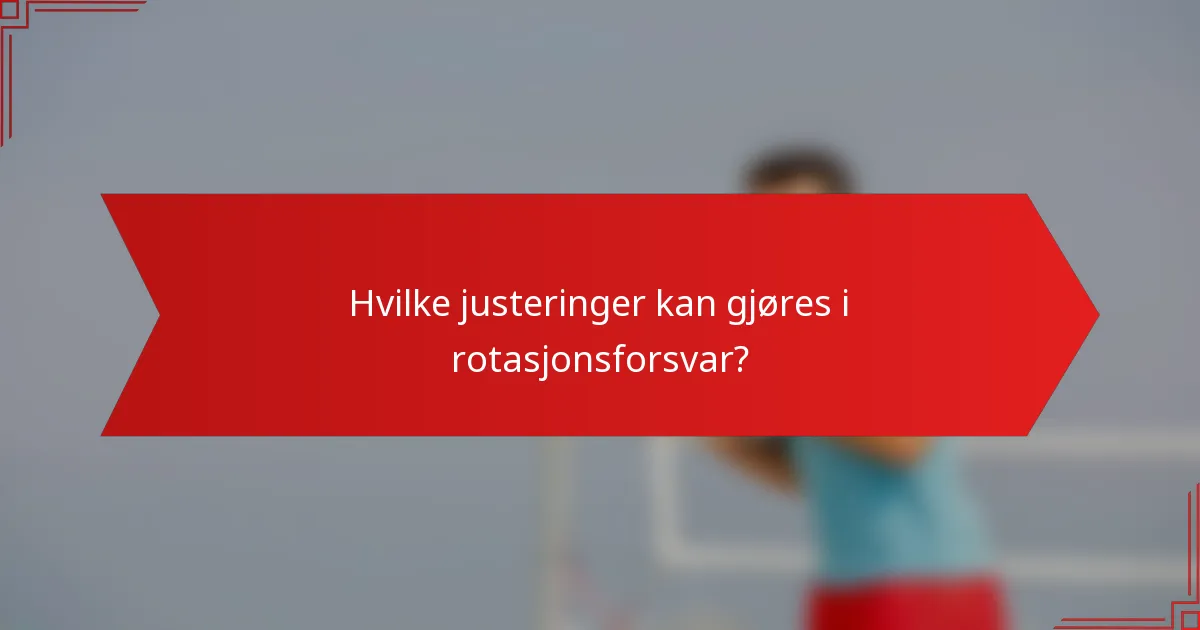 Hvilke justeringer kan gjøres i rotasjonsforsvar?