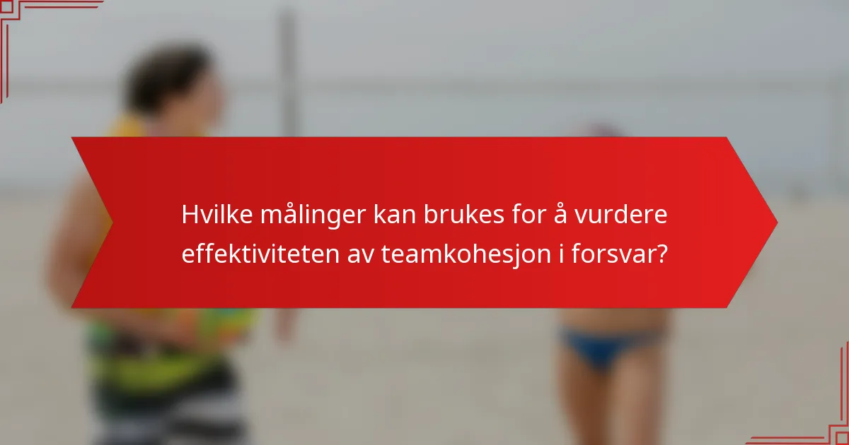 Hvilke målinger kan brukes for å vurdere effektiviteten av teamkohesjon i forsvar?