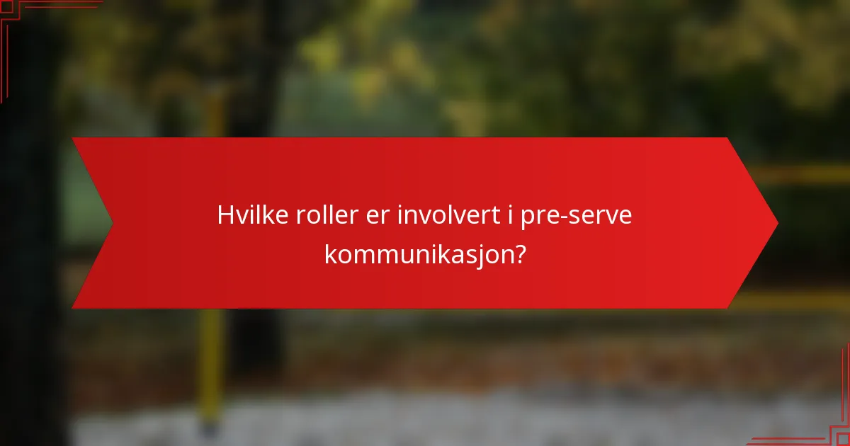 Hvilke roller er involvert i pre-serve kommunikasjon?