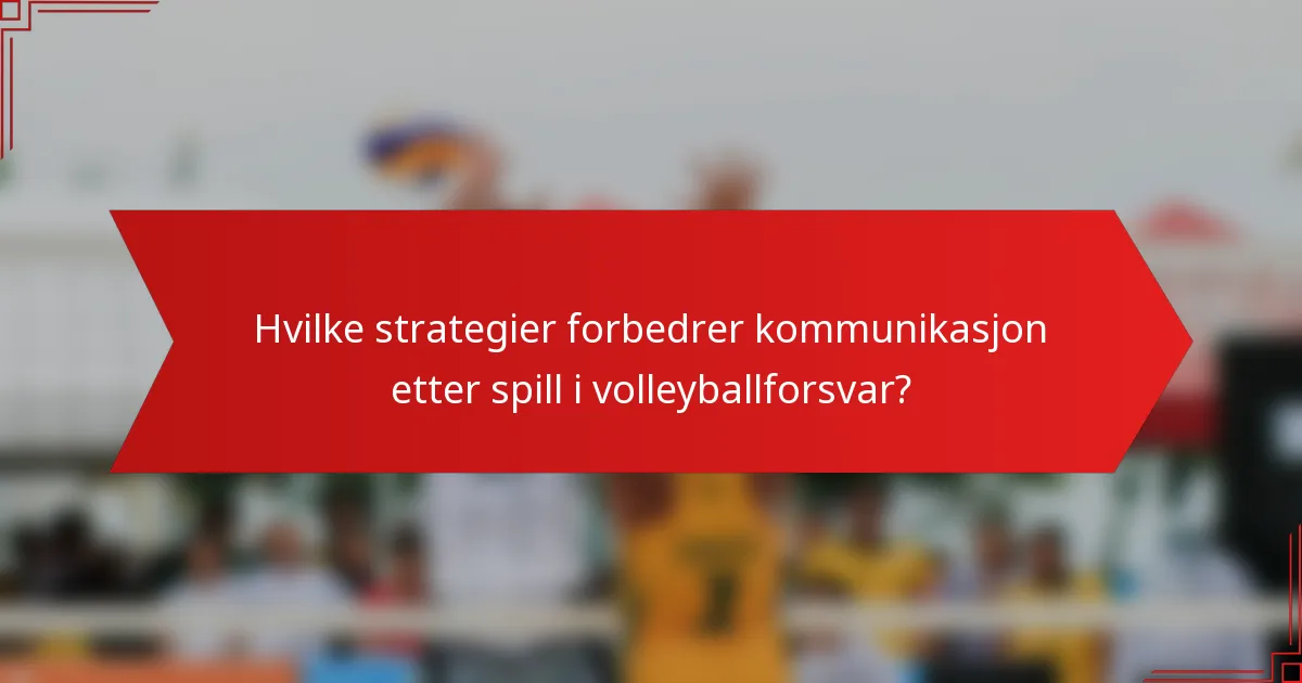 Hvilke strategier forbedrer kommunikasjon etter spill i volleyballforsvar?