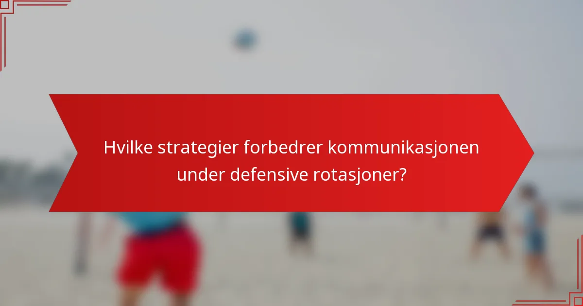 Hvilke strategier forbedrer kommunikasjonen under defensive rotasjoner?