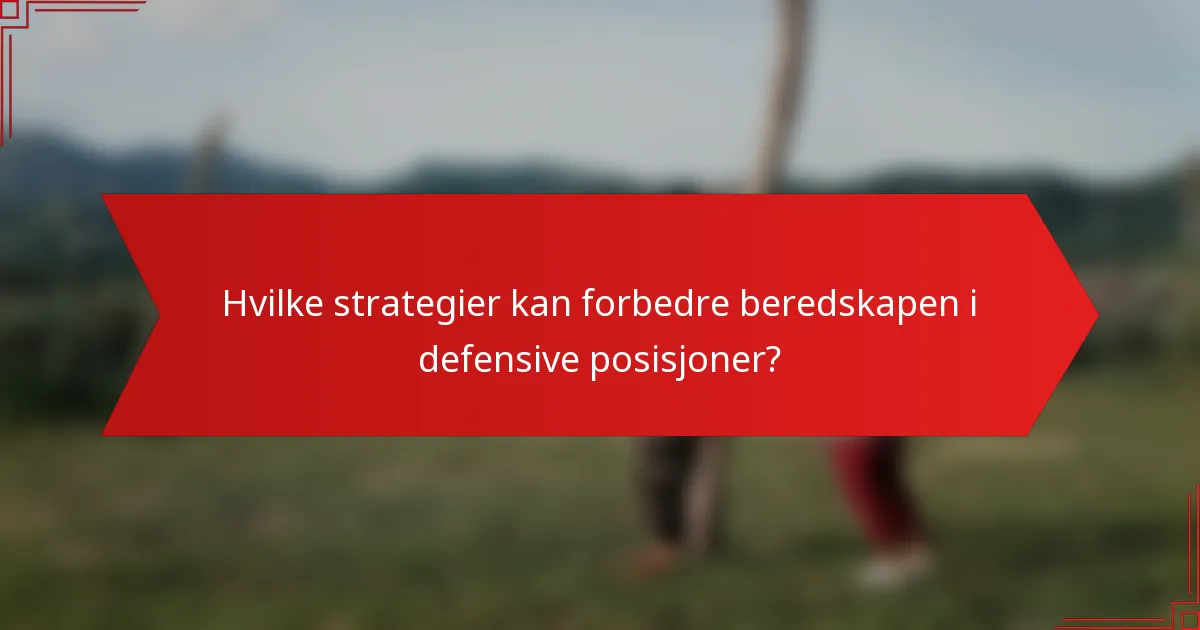 Hvilke strategier kan forbedre beredskapen i defensive posisjoner?
