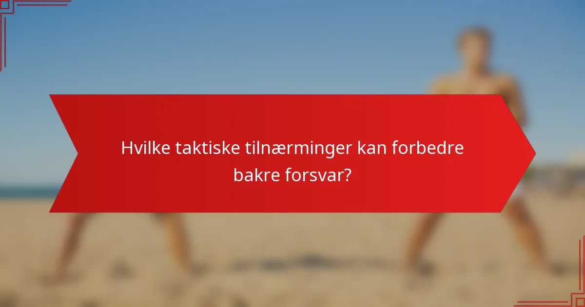 Hvilke taktiske tilnærminger kan forbedre bakre forsvar?