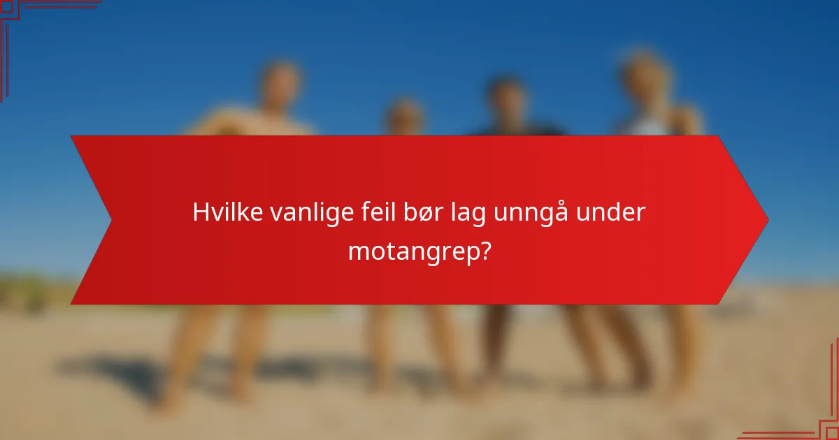 Hvilke vanlige feil bør lag unngå under motangrep?