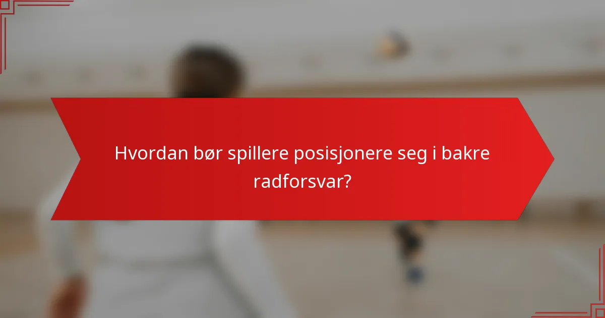 Hvordan bør spillere posisjonere seg i bakre radforsvar?