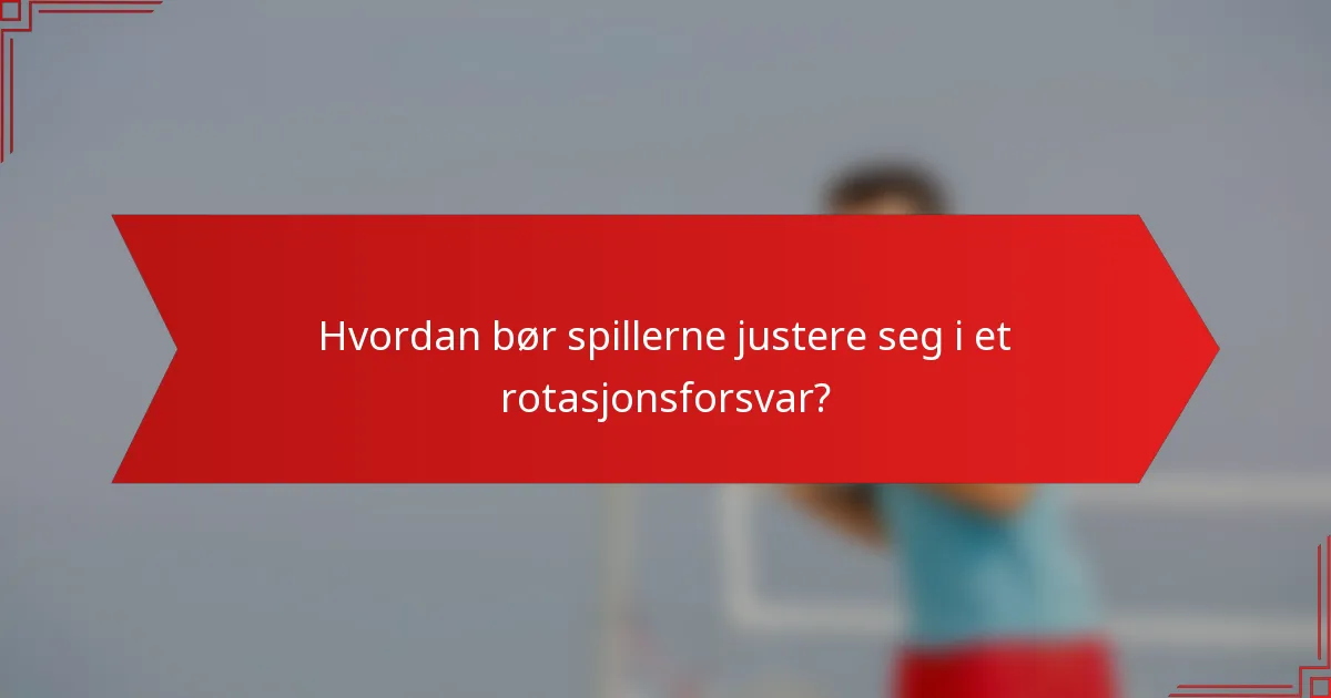 Hvordan bør spillerne justere seg i et rotasjonsforsvar?