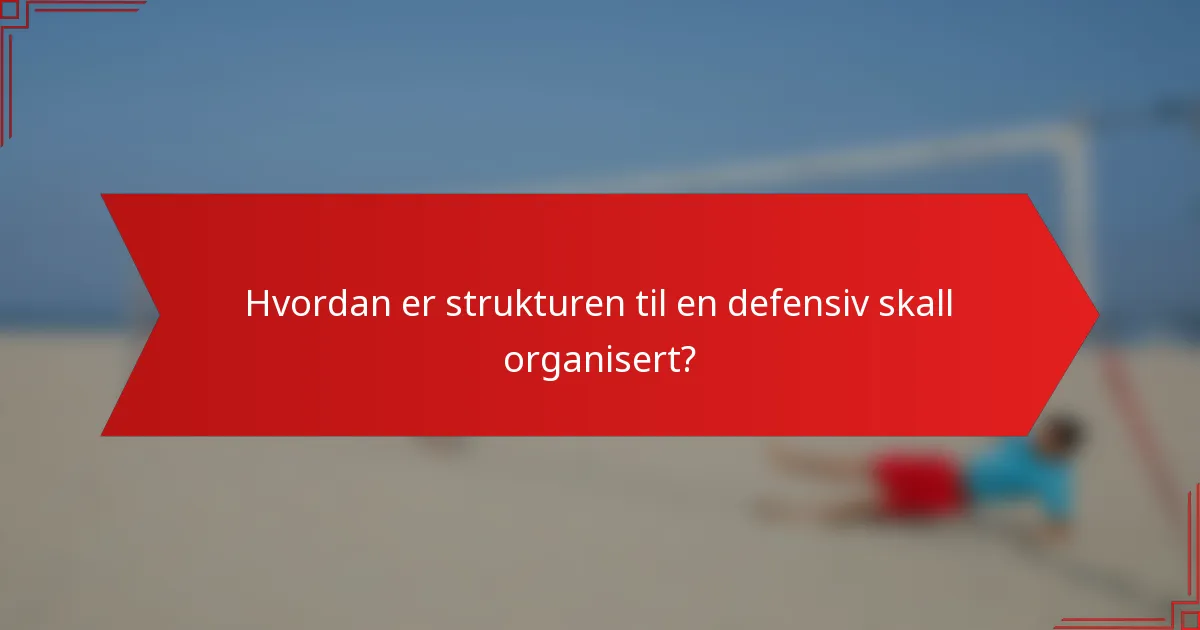 Hvordan er strukturen til en defensiv skall organisert?
