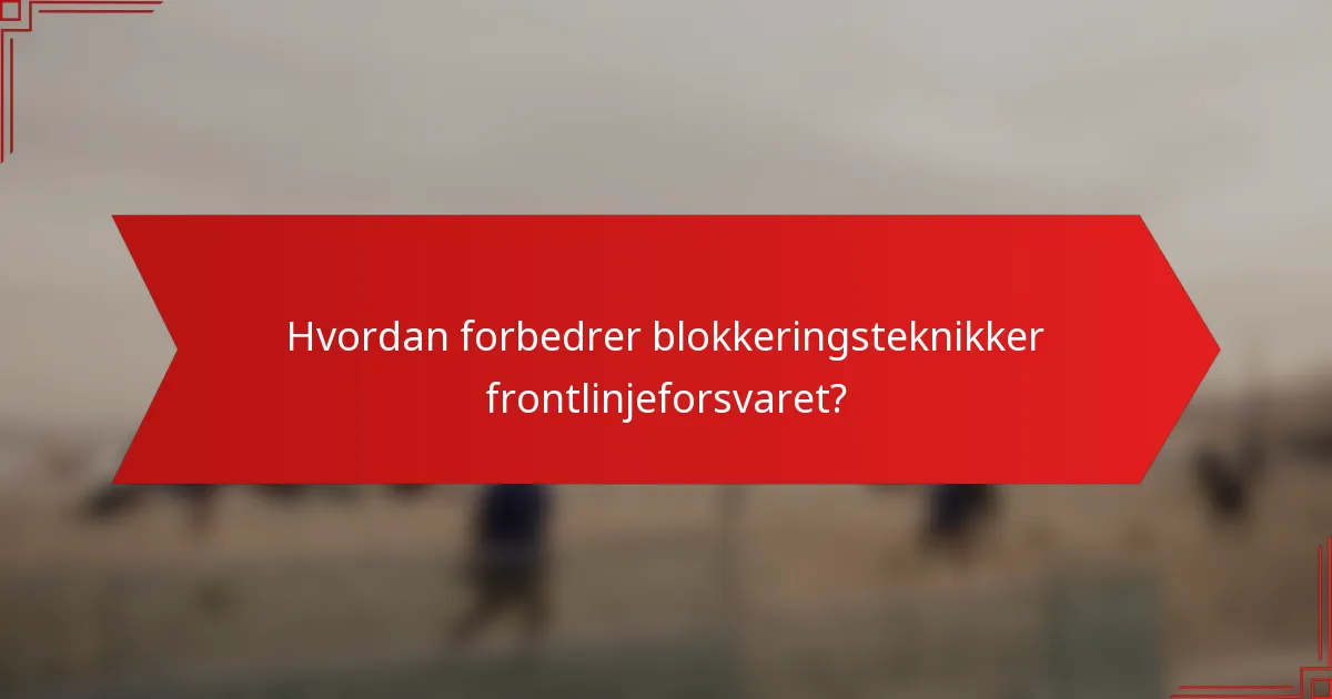 Hvordan forbedrer blokkeringsteknikker frontlinjeforsvaret?