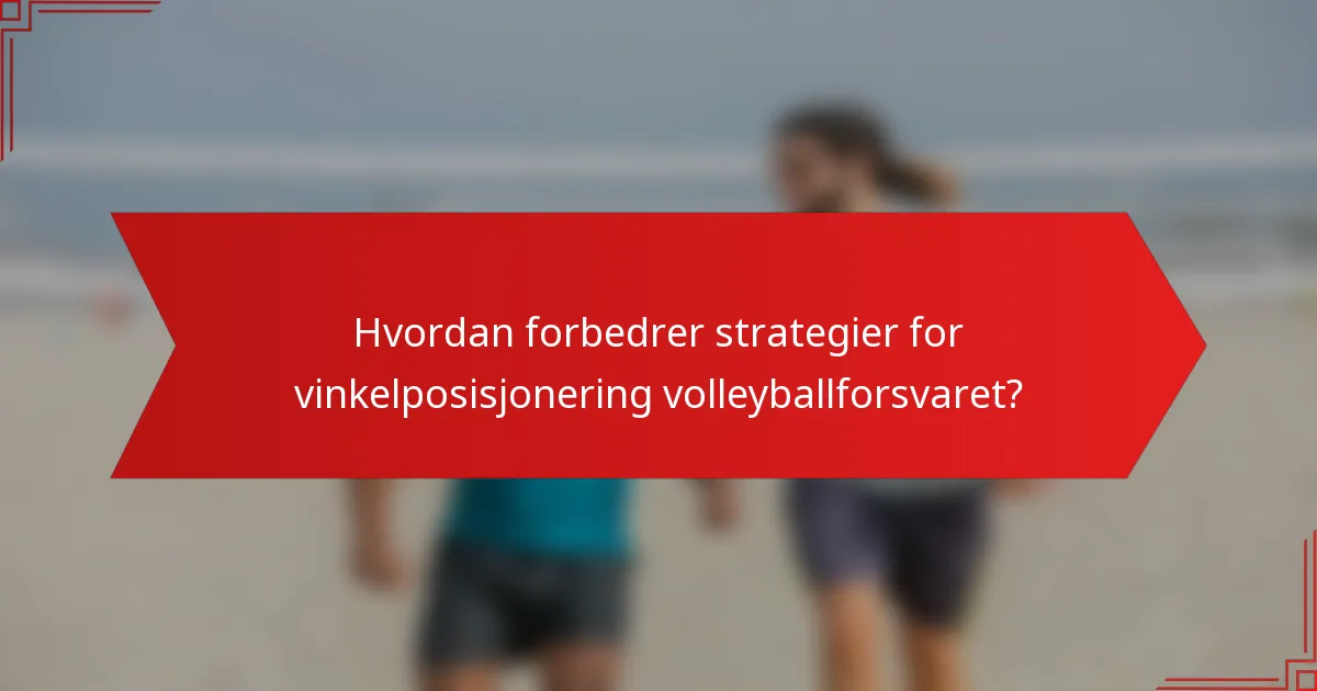 Hvordan forbedrer strategier for vinkelposisjonering volleyballforsvaret?