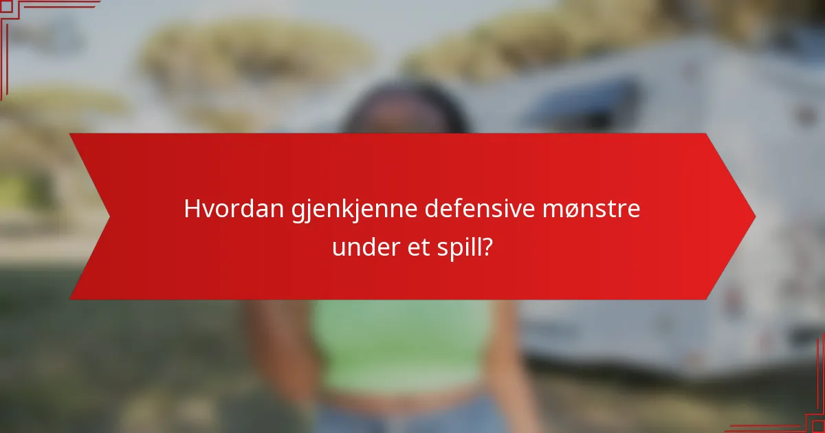 Hvordan gjenkjenne defensive mønstre under et spill?