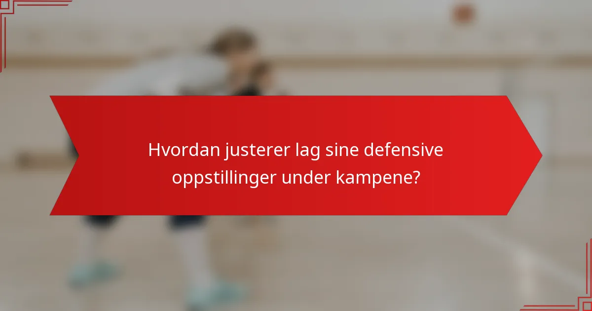 Hvordan justerer lag sine defensive oppstillinger under kampene?