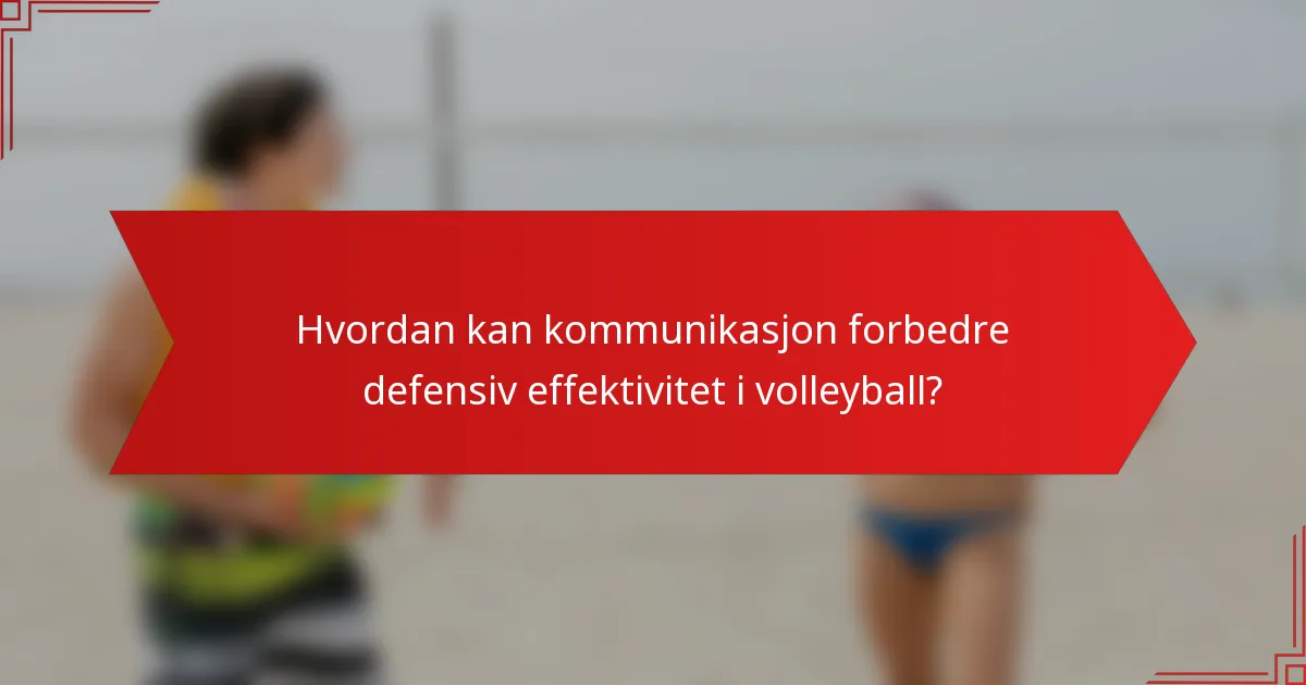 Hvordan kan kommunikasjon forbedre defensiv effektivitet i volleyball?