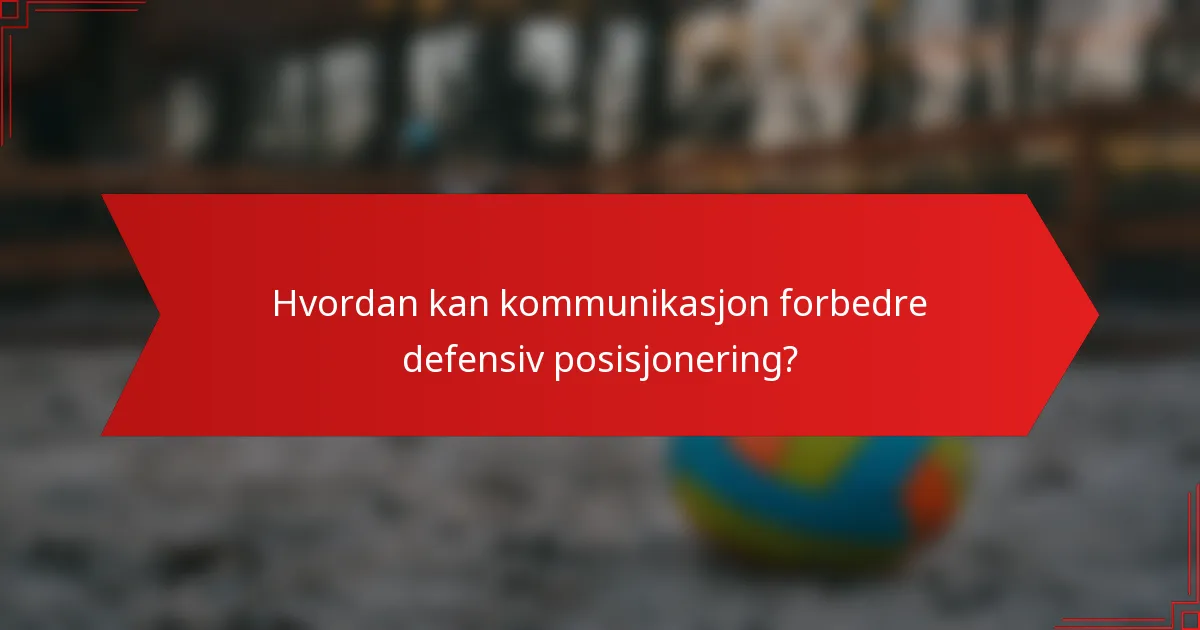 Hvordan kan kommunikasjon forbedre defensiv posisjonering?