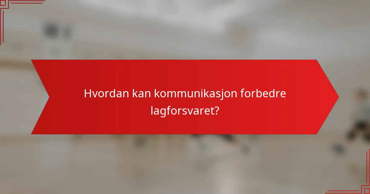 Hvordan kan kommunikasjon forbedre lagforsvaret?
