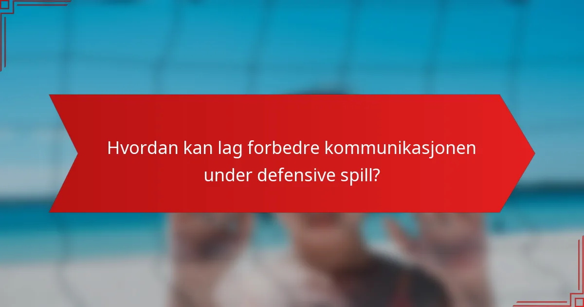Hvordan kan lag forbedre kommunikasjonen under defensive spill?