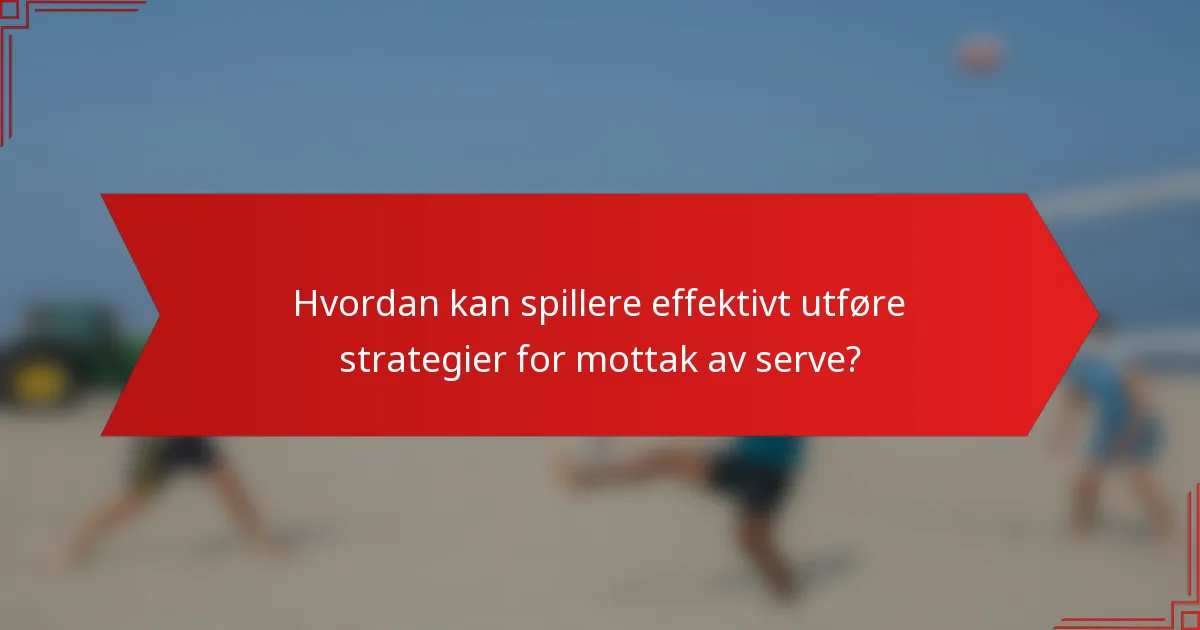 Hvordan kan spillere effektivt utføre strategier for mottak av serve?
