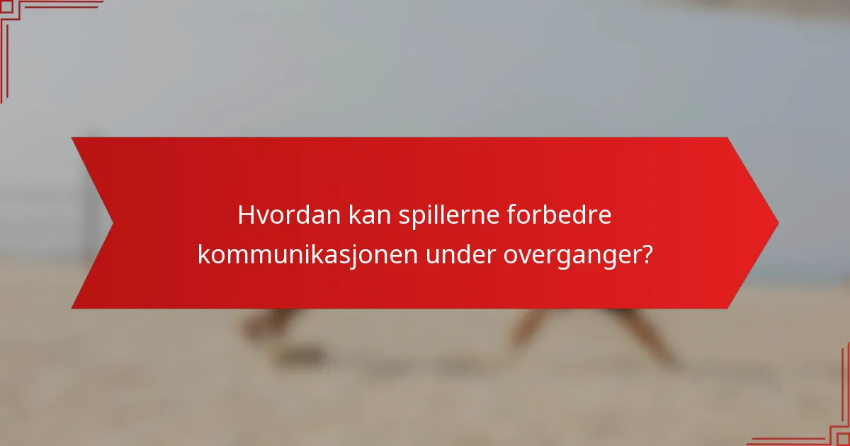 Hvordan kan spillerne forbedre kommunikasjonen under overganger?