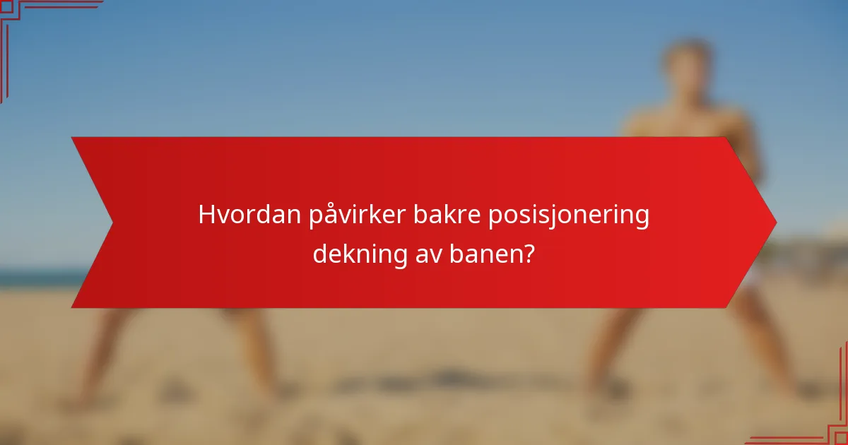 Hvordan påvirker bakre posisjonering dekning av banen?