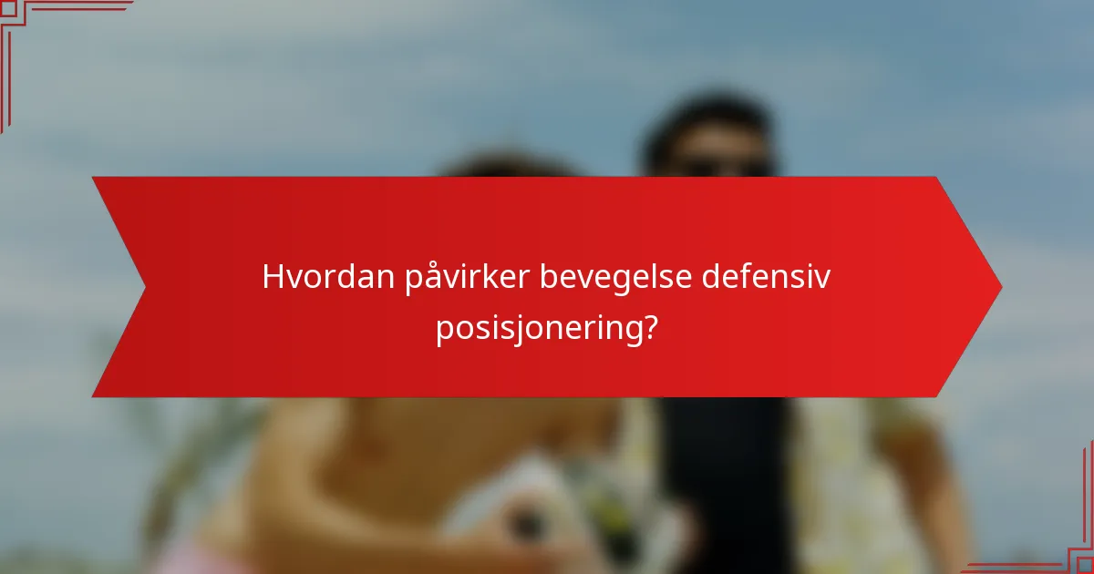 Hvordan påvirker bevegelse defensiv posisjonering?