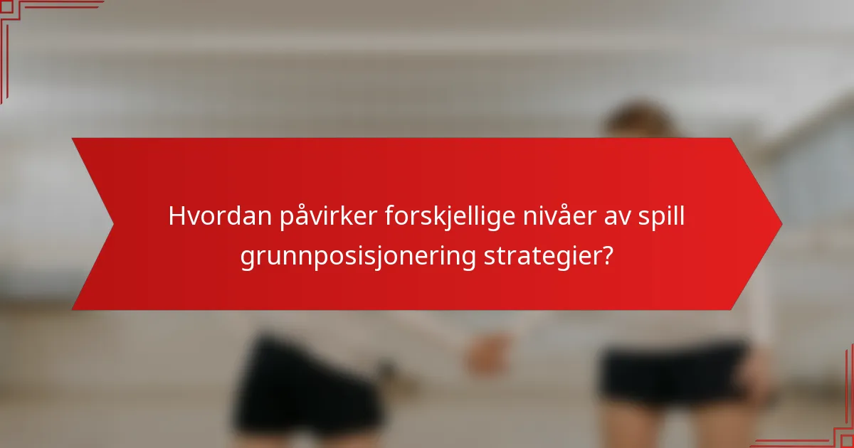 Hvordan påvirker forskjellige nivåer av spill grunnposisjonering strategier?