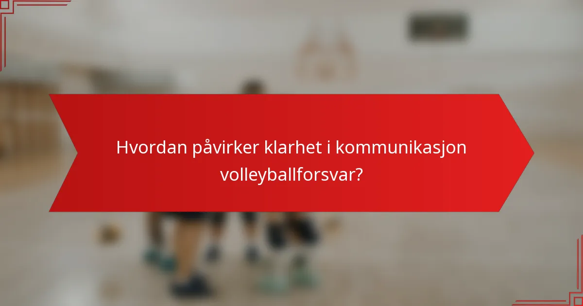Hvordan påvirker klarhet i kommunikasjon volleyballforsvar?