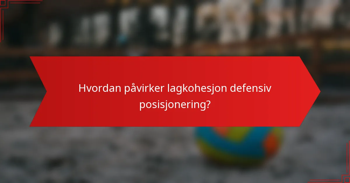 Hvordan påvirker lagkohesjon defensiv posisjonering?