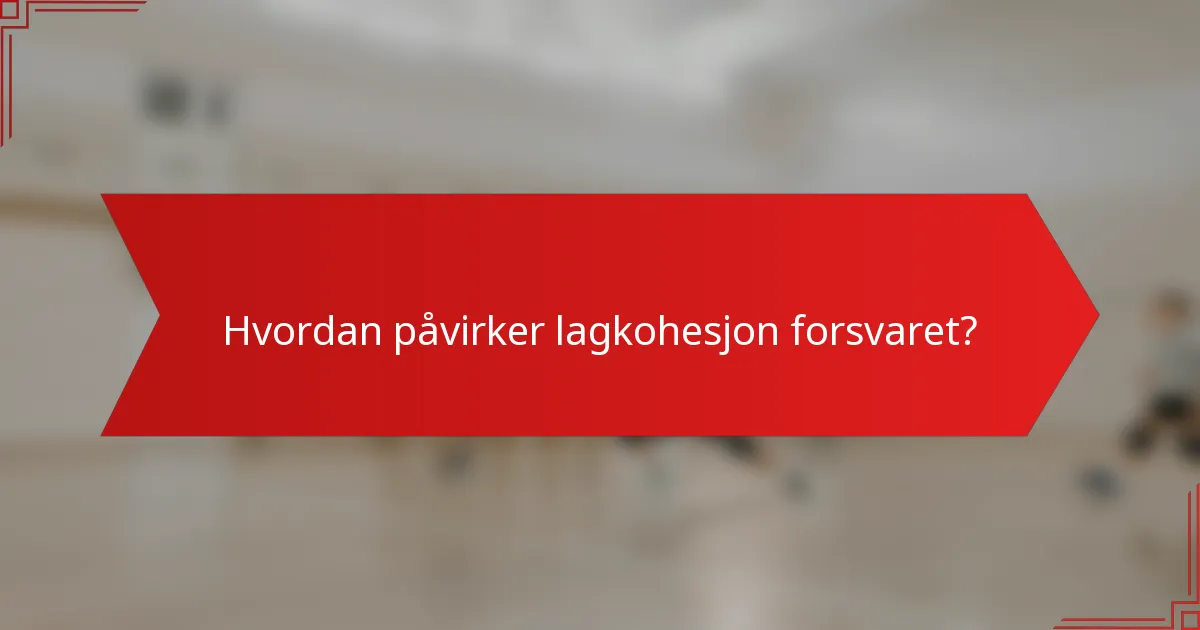 Hvordan påvirker lagkohesjon forsvaret?