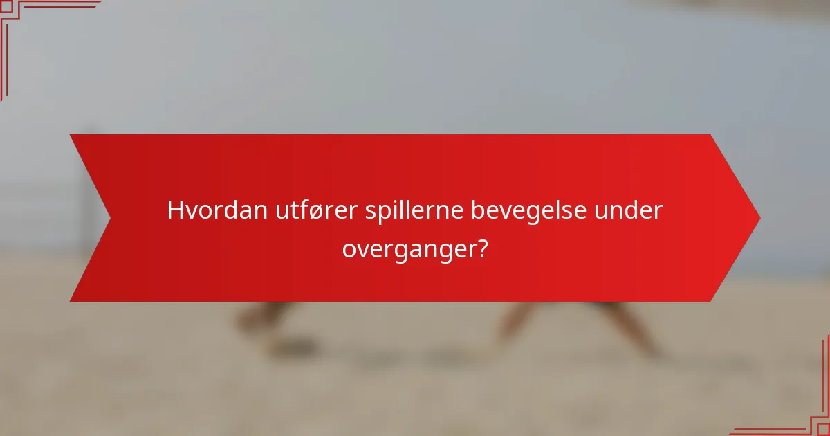 Hvordan utfører spillerne bevegelse under overganger?