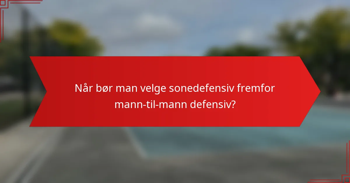 Når bør man velge sonedefensiv fremfor mann-til-mann defensiv?